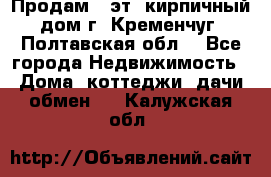 Продам 3-эт. кирпичный дом г. Кременчуг, Полтавская обл. - Все города Недвижимость » Дома, коттеджи, дачи обмен   . Калужская обл.